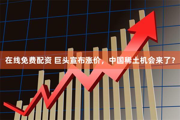 在线免费配资 巨头宣布涨价，中国稀土机会来了？