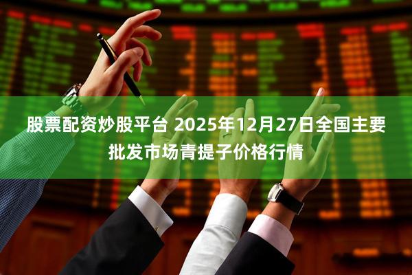 股票配资炒股平台 2025年12月27日全国主要批发市场青提子价格行情