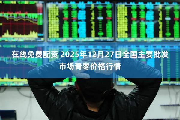 在线免费配资 2025年12月27日全国主要批发市场青枣价格行情