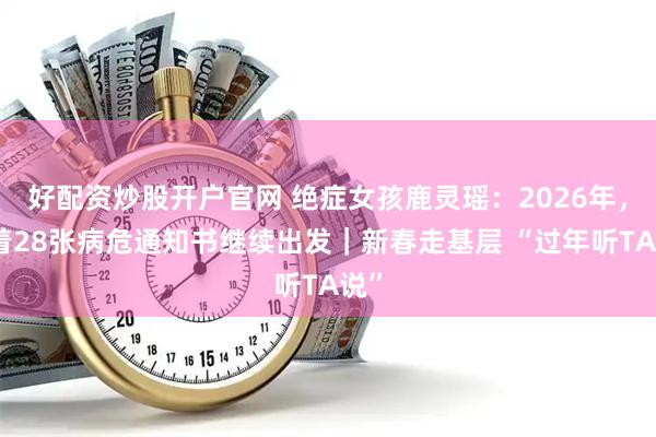 好配资炒股开户官网 绝症女孩鹿灵瑶：2026年，带着28张病危通知书继续出发｜新春走基层 “过年听TA说”