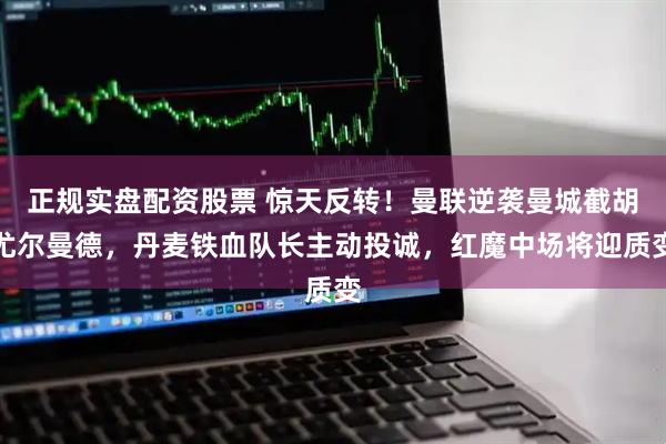 正规实盘配资股票 惊天反转！曼联逆袭曼城截胡尤尔曼德，丹麦铁血队长主动投诚，红魔中场将迎质变